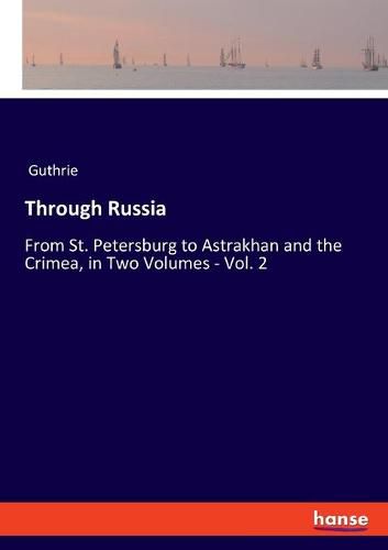 Cover image for Through Russia: From St. Petersburg to Astrakhan and the Crimea, in Two Volumes - Vol. 2