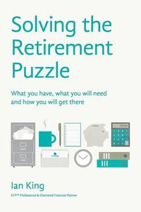 Cover image for Solving the Retirement Puzzle: What You Have, What You Will Need and How You Will Get There