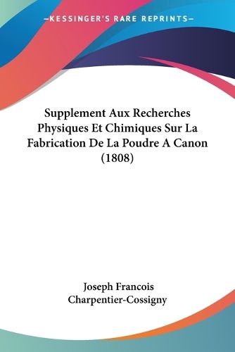 Cover image for Supplement Aux Recherches Physiques Et Chimiques Sur La Fabrication de La Poudre a Canon (1808)