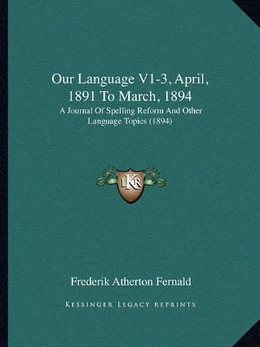 Cover image for Our Language V1-3, April, 1891 to March, 1894: A Journal of Spelling Reform and Other Language Topics (1894)