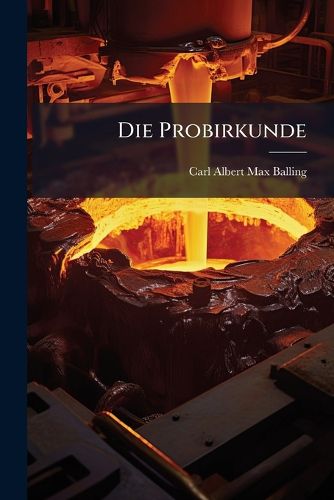Cover image for Die Probirkunde: Anleitung Zur Vornahme Docimastischer Untersuchungen Der Berg- Und Httenproducte