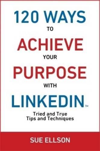 Cover image for 120 Ways To Achieve Your Purpose With LinkedIn: Tried and True Tips and Techniques