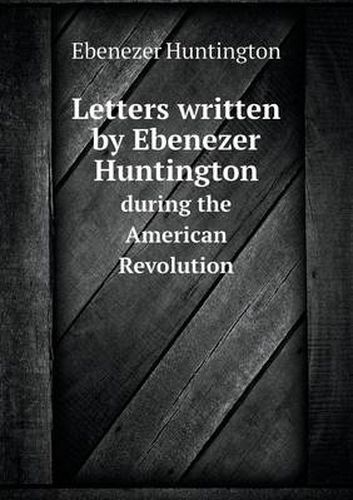 Cover image for Letters Written by Ebenezer Huntington During the American Revolution