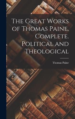 Cover image for The Great Works of Thomas Paine. Complete. Political and Theological