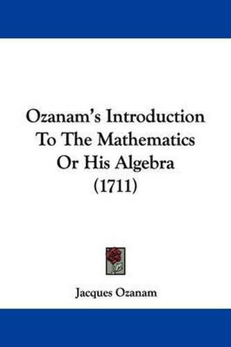 Ozanam's Introduction To The Mathematics Or His Algebra (1711)