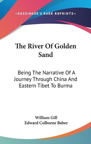 Cover image for The River of Golden Sand: Being the Narrative of a Journey Through China and Eastern Tibet to Burma