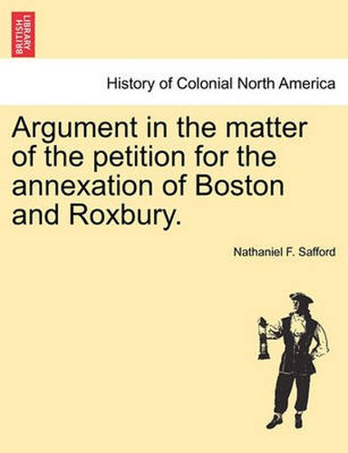 Cover image for Argument in the Matter of the Petition for the Annexation of Boston and Roxbury.