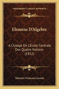 Cover image for Elemens D'Algebre: A L'Usage de L'Ecole Centrale Des Quatre Nations (1812)