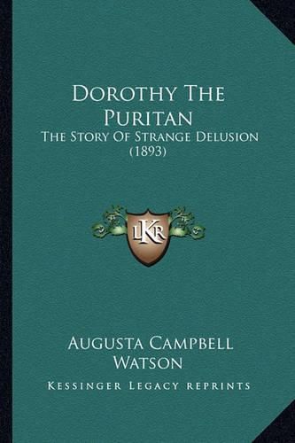 Cover image for Dorothy the Puritan Dorothy the Puritan: The Story of Strange Delusion (1893) the Story of Strange Delusion (1893)