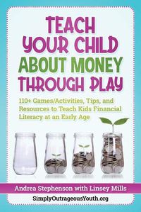 Cover image for Teach Your Child About Money Through Play: 110+ Games/Activities, Tips, and Resources to Teach Kids Financial Literacy at an Early Age