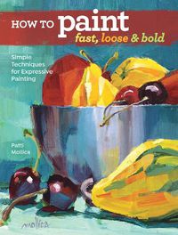 Cover image for How to Paint Fast, Loose and Bold: Simple Techniques for Expressive Painting