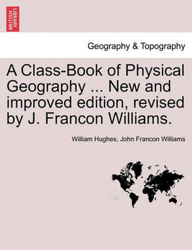 A Class-Book of Physical Geography ... New and Improved Edition, Revised by J. Francon Williams. Vol.I
