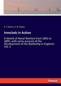 Cover image for Ironclads in Action: A Sketch of Naval Warfare from 1855 to 1895; with some account of the Development of the Battleship in England - Vol. 2