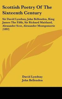 Cover image for Scottish Poetry of the Sixteenth Century: Sir David Lyndsay, John Bellenden, King James the Fifth, Sir Richard Maitland, Alexander Scot, Alexander Montgomerie (1892)