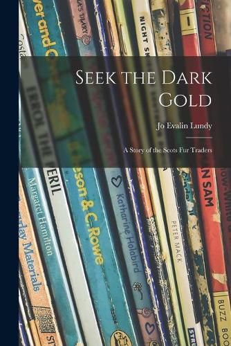 Cover image for Seek the Dark Gold: a Story of the Scots Fur Traders