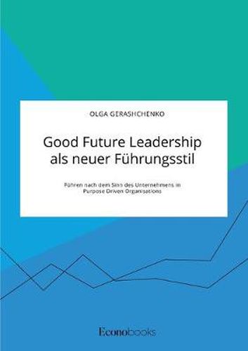 Cover image for Good Future Leadership als neuer Fuhrungsstil. Fuhren nach dem Sinn des Unternehmens in Purpose Driven Organisations