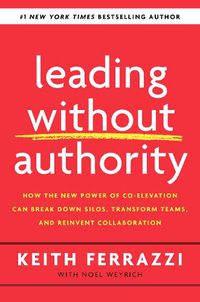 Cover image for Leading Without Authority: How Every One of Us Can Build Trust, Create Candor, Energize Our Teams, and Make a Difference