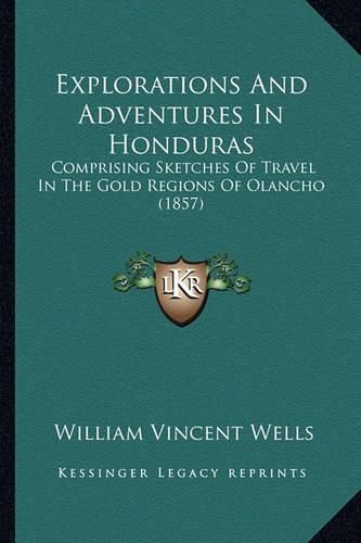 Explorations and Adventures in Honduras: Comprising Sketches of Travel in the Gold Regions of Olancho (1857)