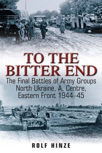 Cover image for To the Bitter End: The Final Battles of Army Groups North Ukraine, A, Centre, Eastern Front 1944-45