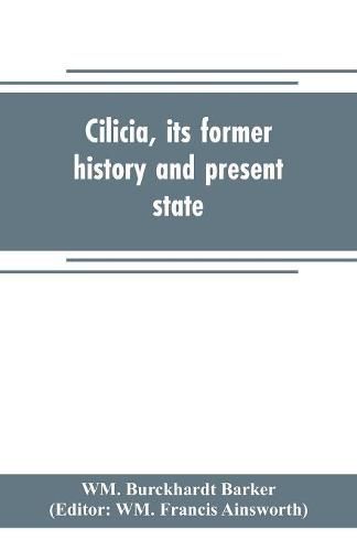 Cover image for Cilicia, its former history and present state; with an account of the idolatrous worship prevailing there previous to the introduction of Christianity