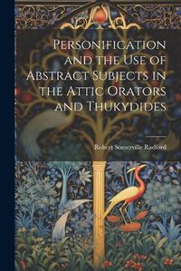 Cover image for Personification and the Use of Abstract Subjects in the Attic Orators and Thukydides