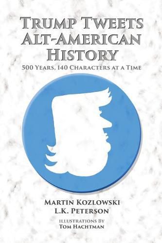 Cover image for Trump Tweets Alt-American History: 500 Years, 140 Characters at a Time