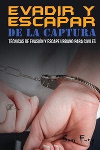 Cover image for Evadir y Escapar de la Captura: Tecnicas de Evasion y Escape Urbano para Civiles