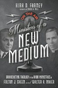 Cover image for Ministers of a New Medium: Broadcasting Theology in the Radio Ministries of Fulton J. Sheen and Walter A. Maier