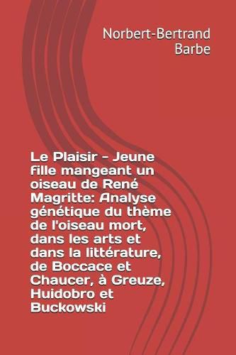 Le Plaisir - Jeune fille mangeant un oiseau de Ren  Magritte: Analyse g n tique du th me de l'oiseau mort, dans les arts et dans la litt rature, de Boccace et Chaucer,   Greuze, Huidobro et Buckowski