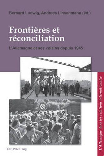 Cover image for Frontieres Et Reconciliation = Grenzen Und Aussohnung: l'Allemagne Et Ses Voisins Depuis 1945 = Deutschland Und Seine Nachbarn Seit 1945