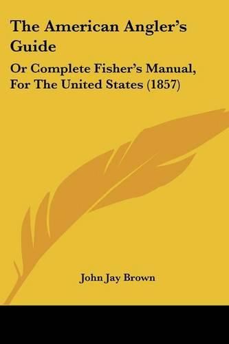 Cover image for The American Angler's Guide: Or Complete Fisher's Manual, For The United States (1857)