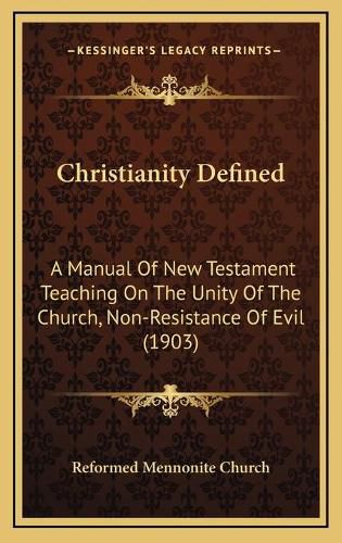 Cover image for Christianity Defined: A Manual of New Testament Teaching on the Unity of the Church, Non-Resistance of Evil (1903)