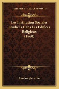 Cover image for Les Institution Sociales Etudiees Dans Les Edifices Religieux (1860)