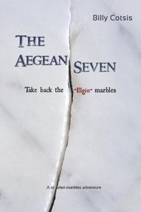 Cover image for The Aegean Seven Take Back The Elgin Marbles: A Stolen Marbles Adventure