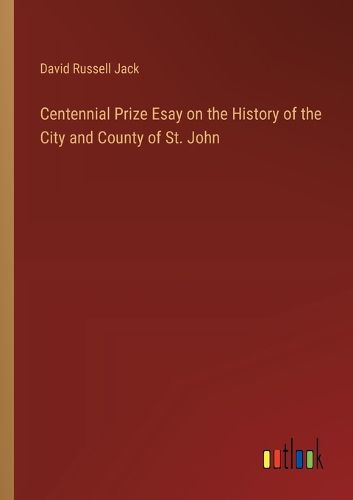 Centennial Prize Esay on the History of the City and County of St. John