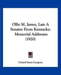 Cover image for Ollie M. James, Late a Senator from Kentucky: Memorial Addresses (1920)