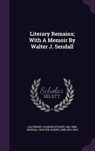 Cover image for Literary Remains; With a Memoir by Walter J. Sendall