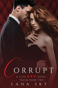 Cover image for Corrupt: A Dark Billionaire Romance: (XXX Vadim Book 2): Club XXX Book 5