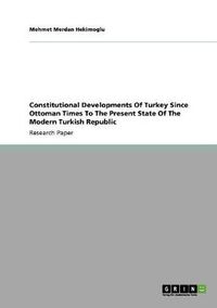 Cover image for Constitutional Developments Of Turkey Since Ottoman Times To The Present State Of The Modern Turkish Republic