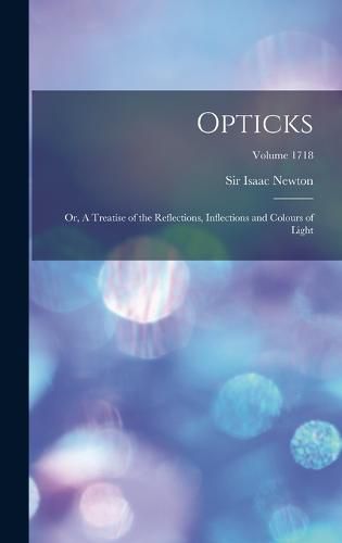 Cover image for Opticks; or, A Treatise of the Reflections, Inflections and Colours of Light; Volume 1718