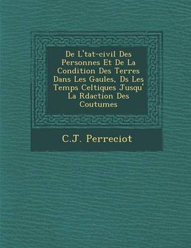 Cover image for de L' Tat-Civil Des Personnes Et de La Condition Des Terres Dans Les Gaules, D S Les Temps Celtiques Jusqu' La R Daction Des Coutumes
