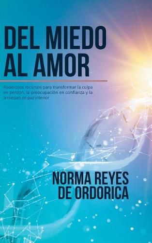 Cover image for Del miedo al amor: Poderosos recursos para transformar la culpa en perdon, la preocupacion en confianza y la ansiedad en paz interior