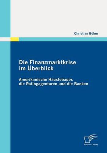 Cover image for Die Finanzmarktkrise im UEberblick: Amerikanische Hauslebauer, die Ratingagenturen und die Banken