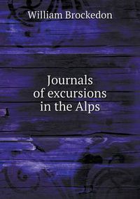 Cover image for Journals of excursions in the Alps