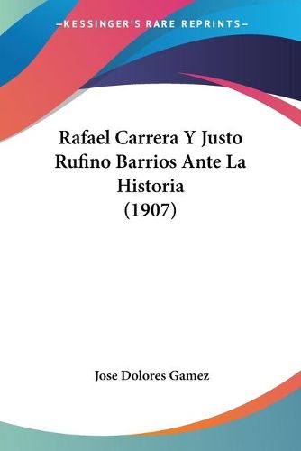 Cover image for Rafael Carrera y Justo Rufino Barrios Ante La Historia (1907)