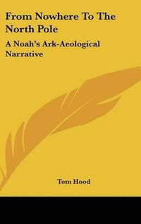 Cover image for From Nowhere to the North Pole: A Noah's Ark-Aeological Narrative