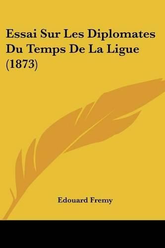 Essai Sur Les Diplomates Du Temps de La Ligue (1873)