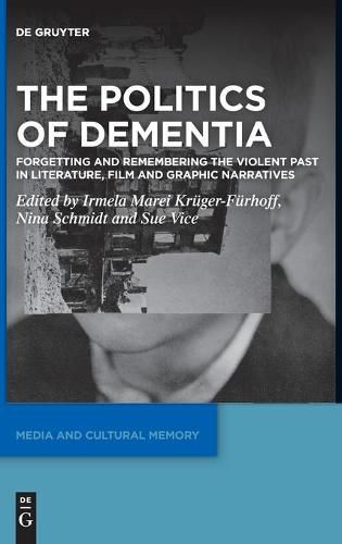 Cover image for The Politics of Dementia: Forgetting and Remembering the Violent Past in Literature, Film and Graphic Narratives