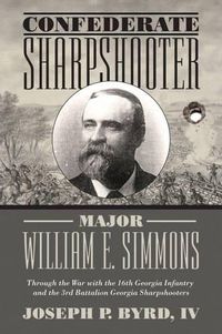 Cover image for Confederate Sharpshooter Major William E. Simmons: Through the War with the 16th Georgia Infantry  and 3rd Battalion Georgia Sharpshooters