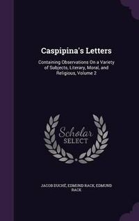 Cover image for Caspipina's Letters: Containing Observations on a Variety of Subjects, Literary, Moral, and Religious, Volume 2